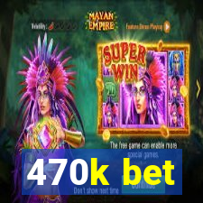 470k bet